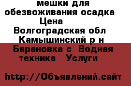  мешки для обезвоживания осадка › Цена ­ 10 - Волгоградская обл., Камышинский р-н, Барановка с. Водная техника » Услуги   
